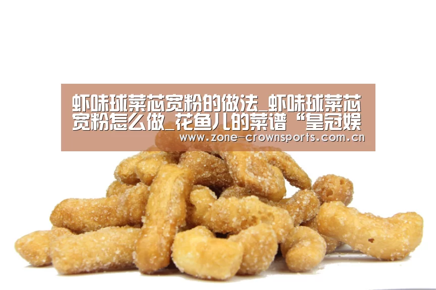 虾味球菜芯宽粉的做法_虾味球菜芯宽粉怎么做_花鱼儿的菜谱“皇冠娱乐”(图3) 皇冠体育